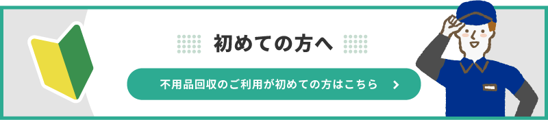 不用品回収のご利用が初めての方はこちら